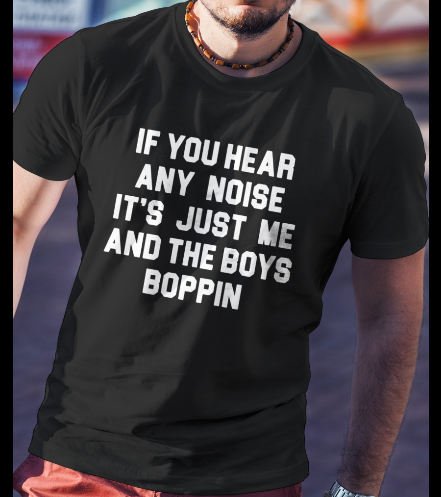 Jonathan Schwind If You Hear Any Noise It's Just Me And The Boys Boppin T-Shirt