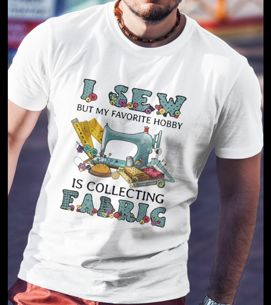 I Sew But My Favorite Hobby Is Collecting Fabric Sewing Machine Buttons Rulers Threads Needles T-Shirt