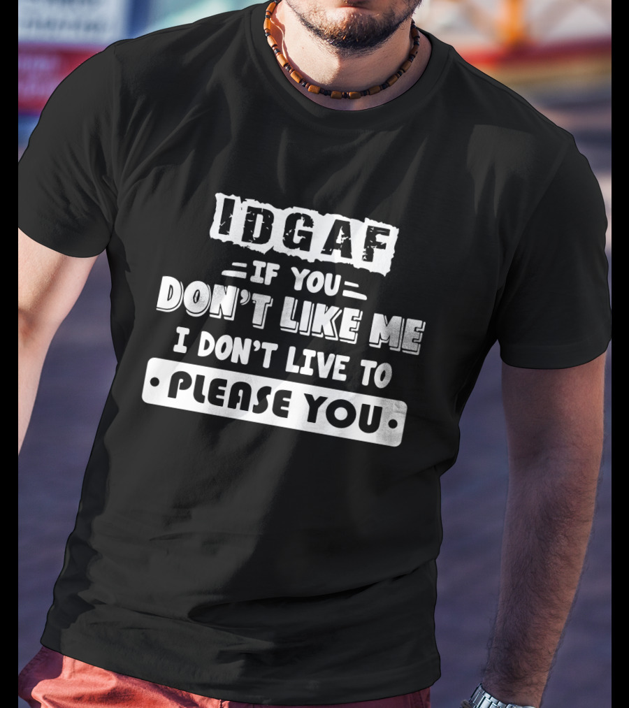 IDGAF If You Don't Like Me I Don't Live To Please You T-Shirt