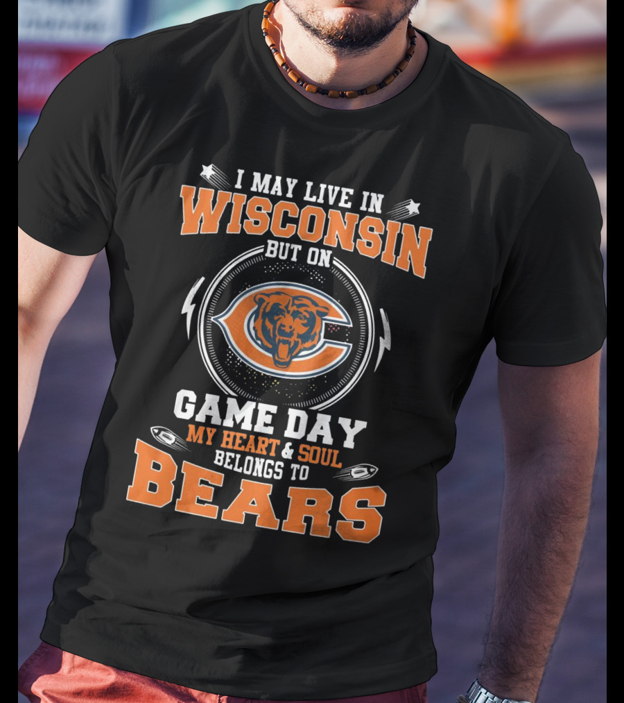 I May Live In Wisconsin But On Game Day My Heart And Soul Belong To Bears Chicago Football Fan Spirit T-Shirt