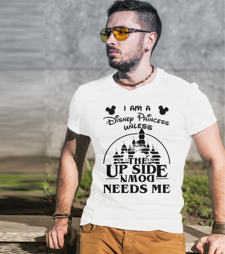 I Am A Disney Princess Unless The Upside Down Needs Me T-Shirt
