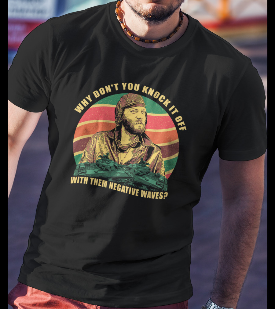 Why Don’t You Knock It Off With Them Negative Waves? T-Shirt