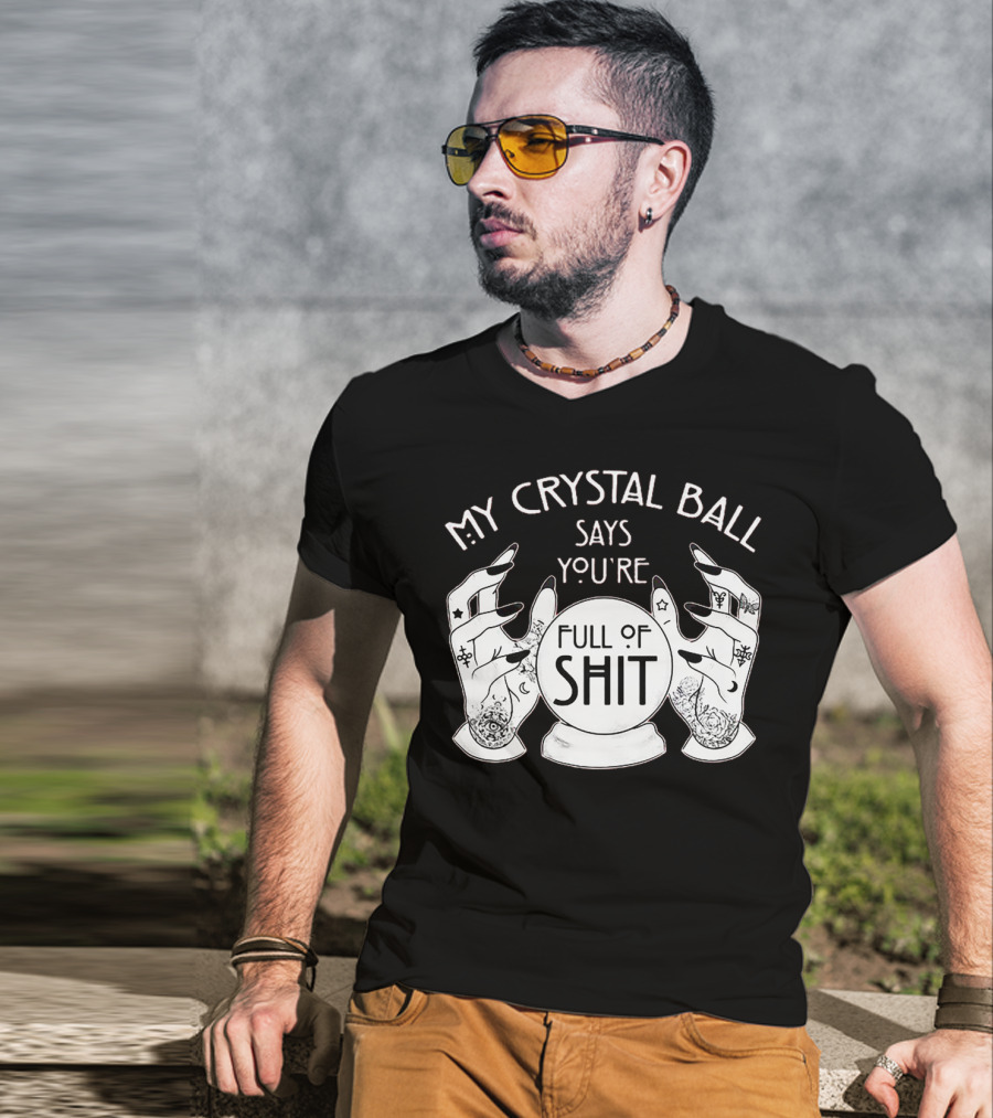 My Crystal Ball Says You're Full Of Shit With Mystical Hands T-Shirt