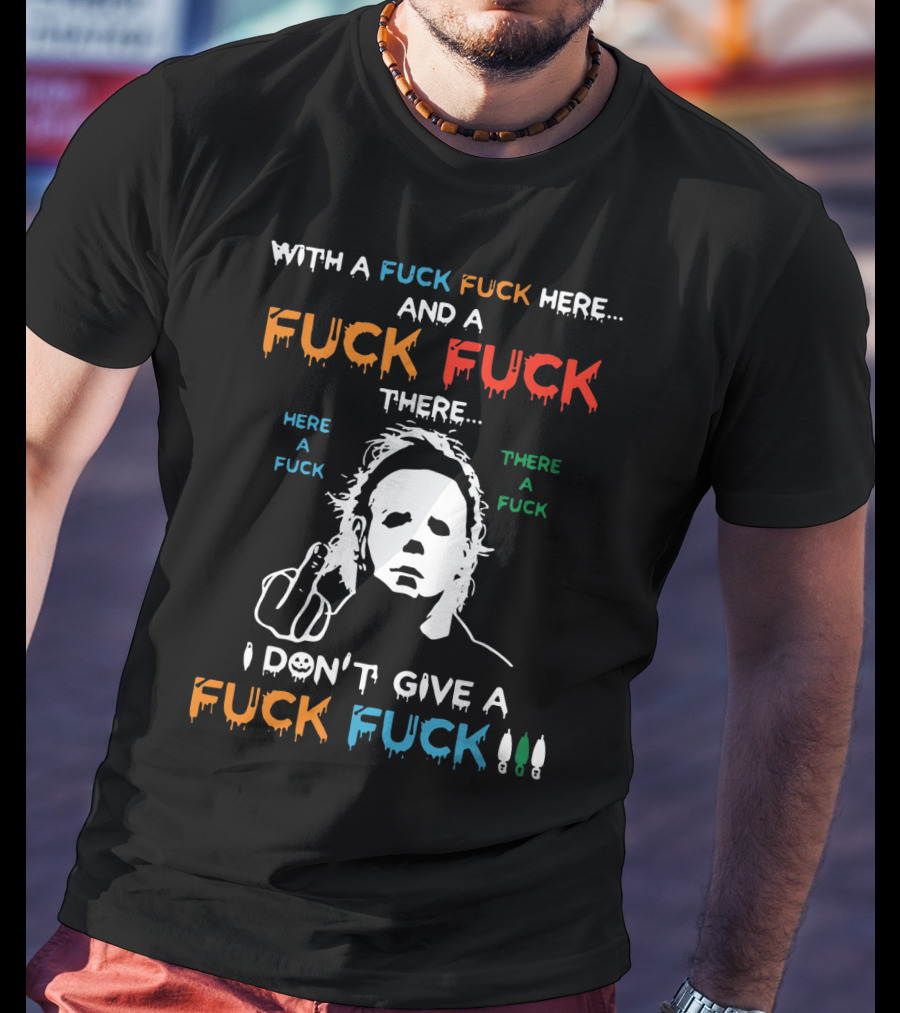 Michael Myers I Don't Give A Fuck With A Fuck Here And A Fuck There T-Shirt