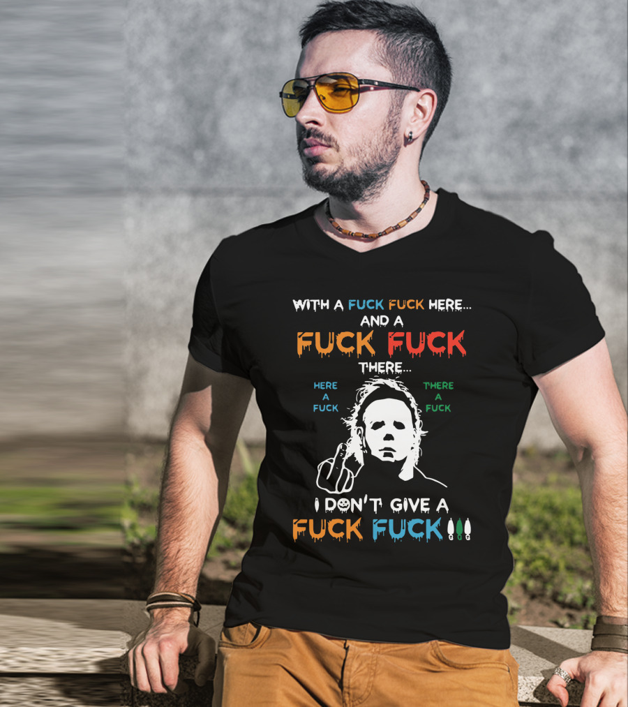 Michael Myers I Don't Give A Fuck With A Fuck Here And A Fuck There T-Shirt