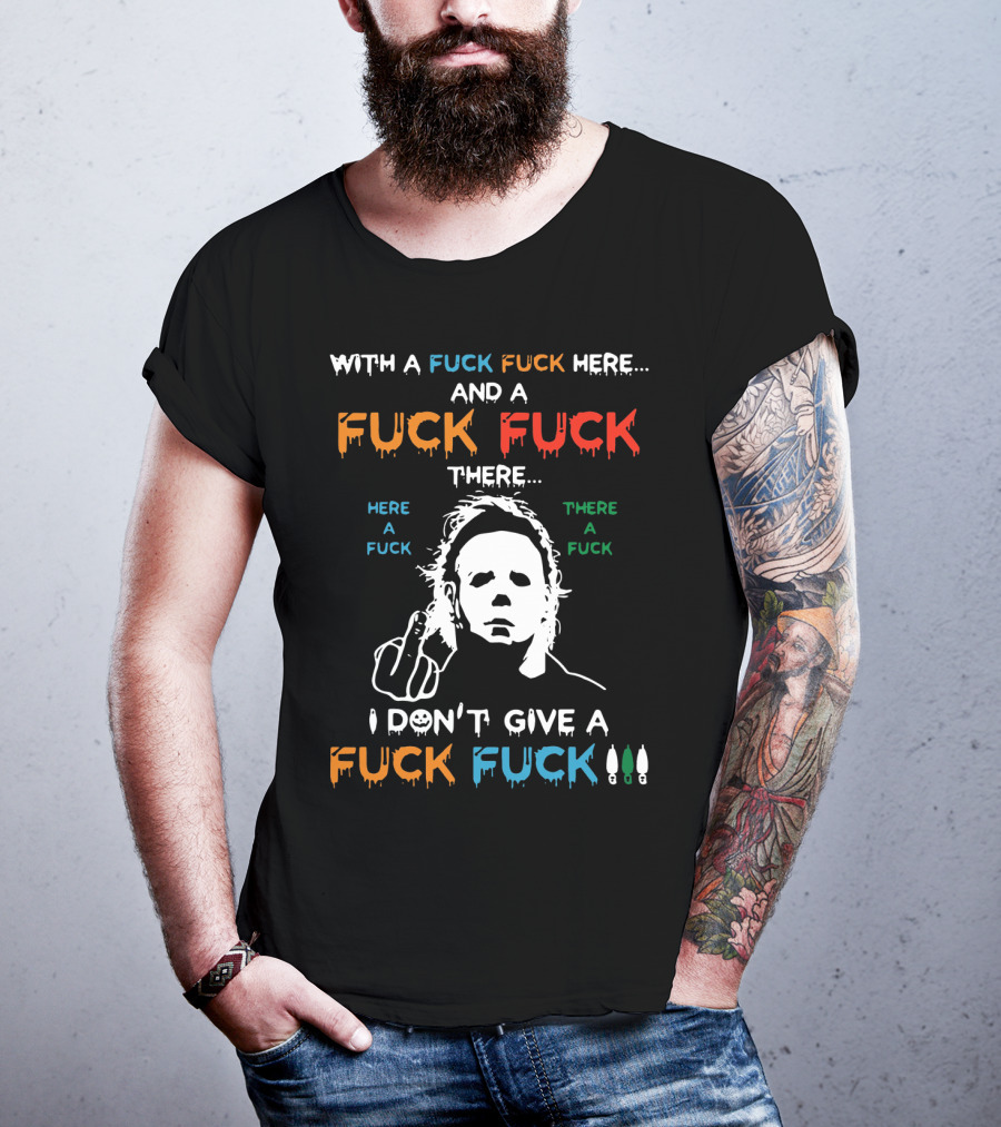 Michael Myers I Don't Give A Fuck With A Fuck Here And A Fuck There T-Shirt