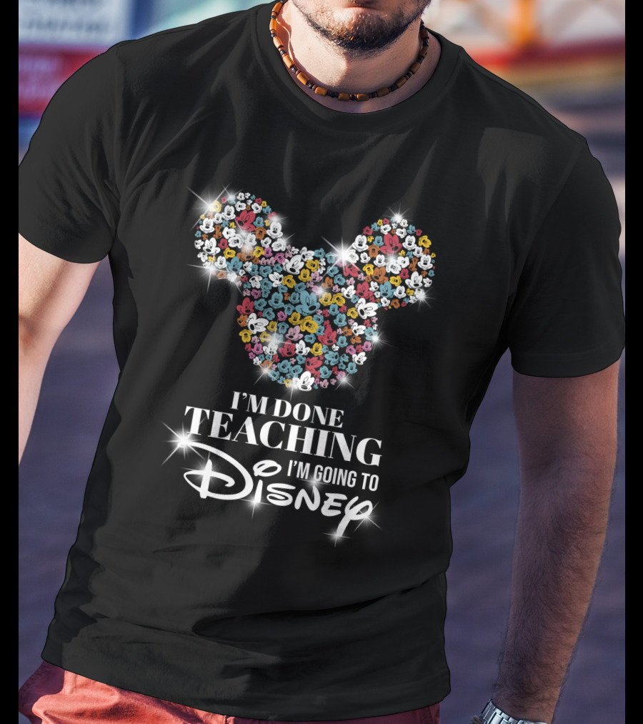 I'm Done Teaching I'm Going To Disney Mickey Mouse Ear T-Shirt