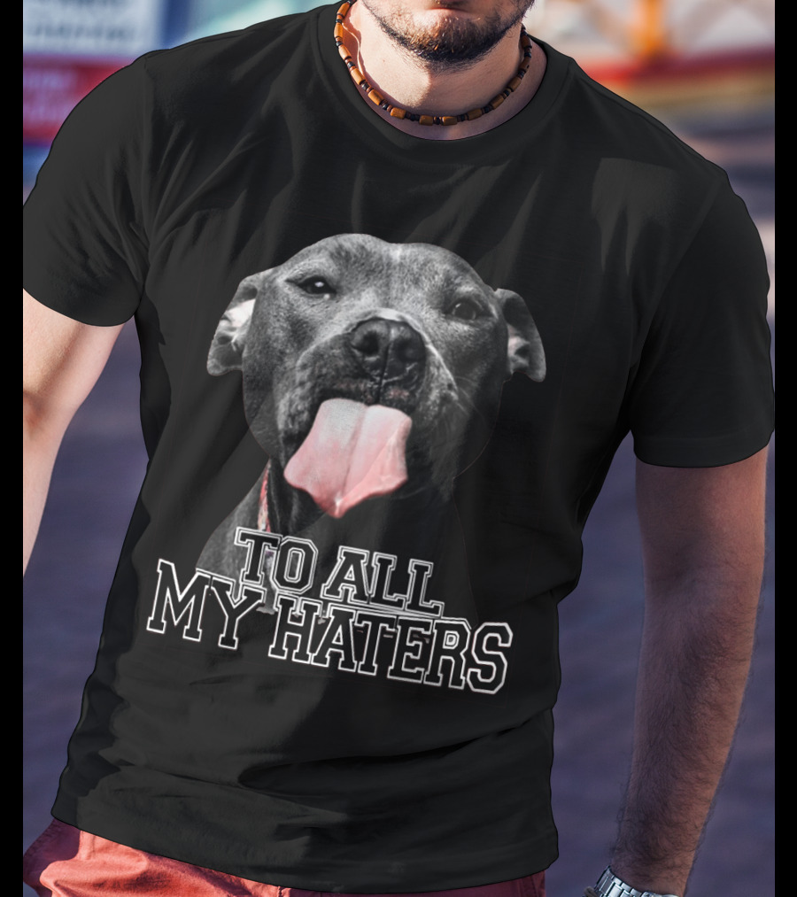 To All My Haters Pitbull Tongue Out Playful Defiance T-Shirt
