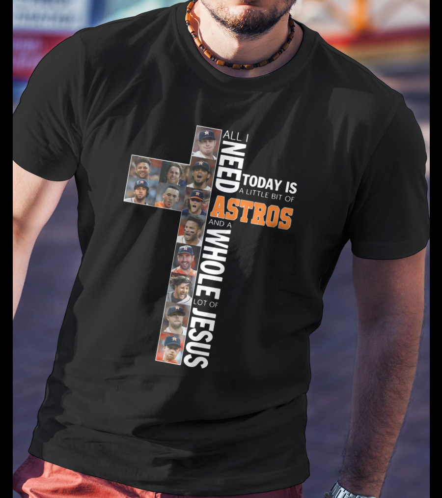 All I Need Today Is A Little Bit Of Astros And A Whole Lot Of Jesus Cross Players T-Shirt