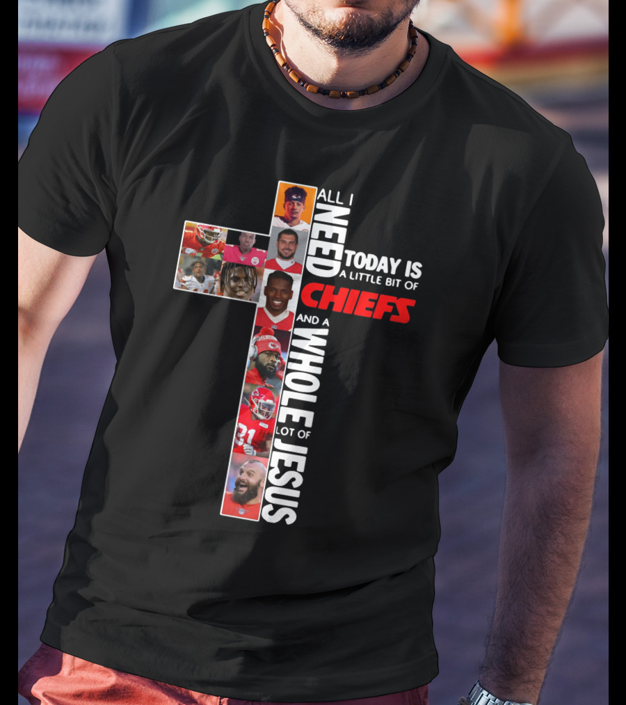 All I Need Today Is A Little Bit Of Chiefs And A Whole Lot Of Jesus Chiefs Football Cross T-Shirt