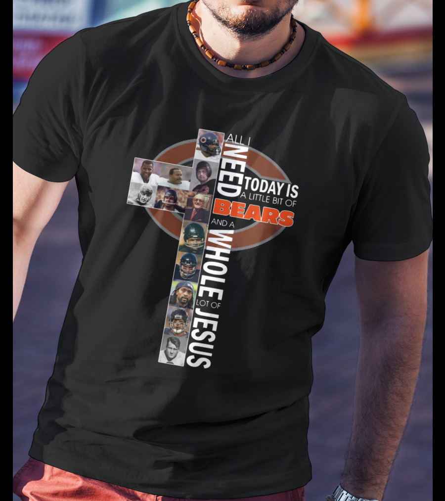 All I Need Today Is A Little Bit Of Bears And A Whole Lot Of Jesus Cross With Chicago Bears Players T-Shirt