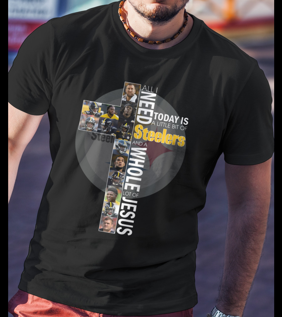 All I Need Today Is A Little Bit Of Steelers And A Whole Lot Of Jesus Steelers NFL T-Shirt