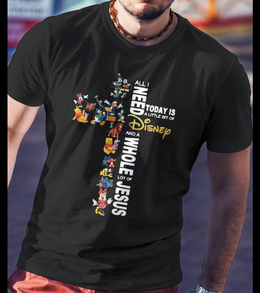 All I Need Today Is A Little Bit Of Disney Characters And A Whole Lot Of Jesus T-Shirt