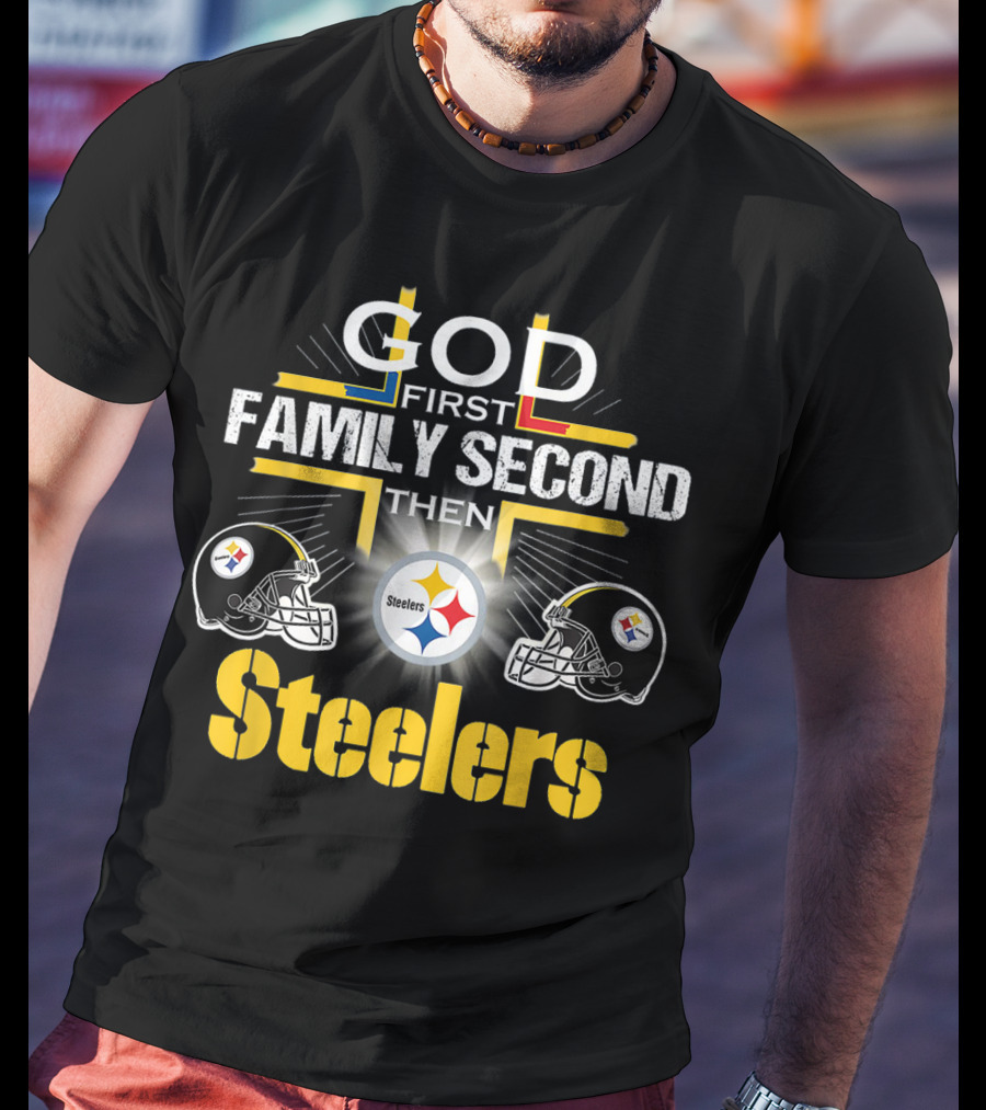 God First Family Second Then Steelers Football Fan Pride T-Shirt