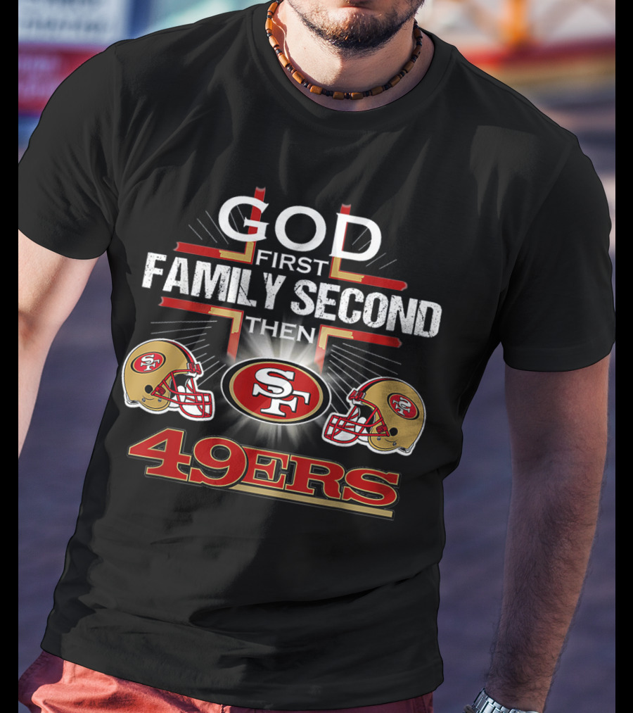God First Family Second Then 49ers San Francisco Football Helmets T-Shirt