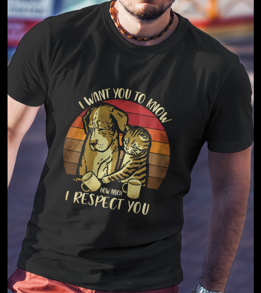 I Want You To Know How Much I Respect You Cat And Dog T-Shirt