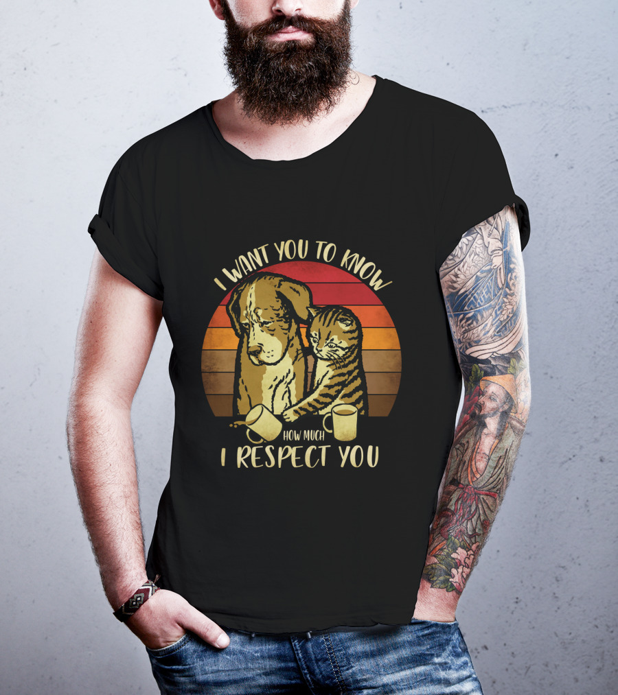 I Want You To Know How Much I Respect You Cat And Dog T-Shirt