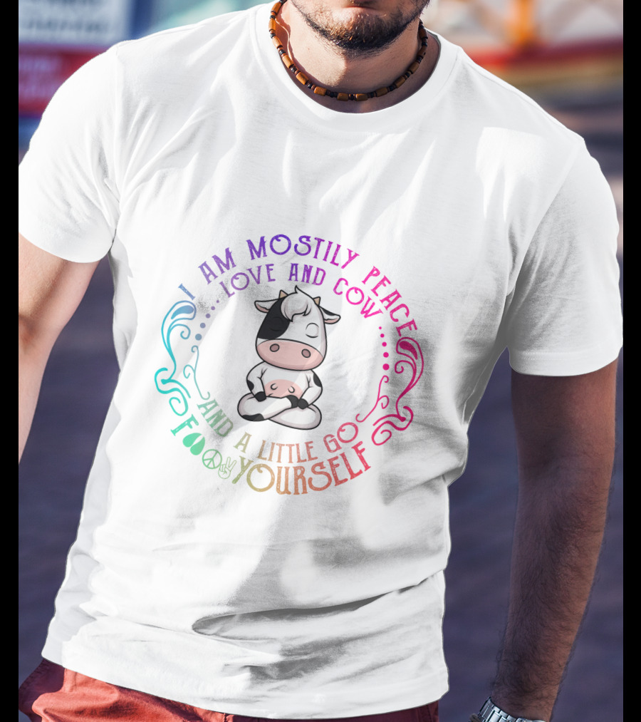 I Am Mostly Peace Love And Cow And A Little Go Foo Yourself T-Shirt