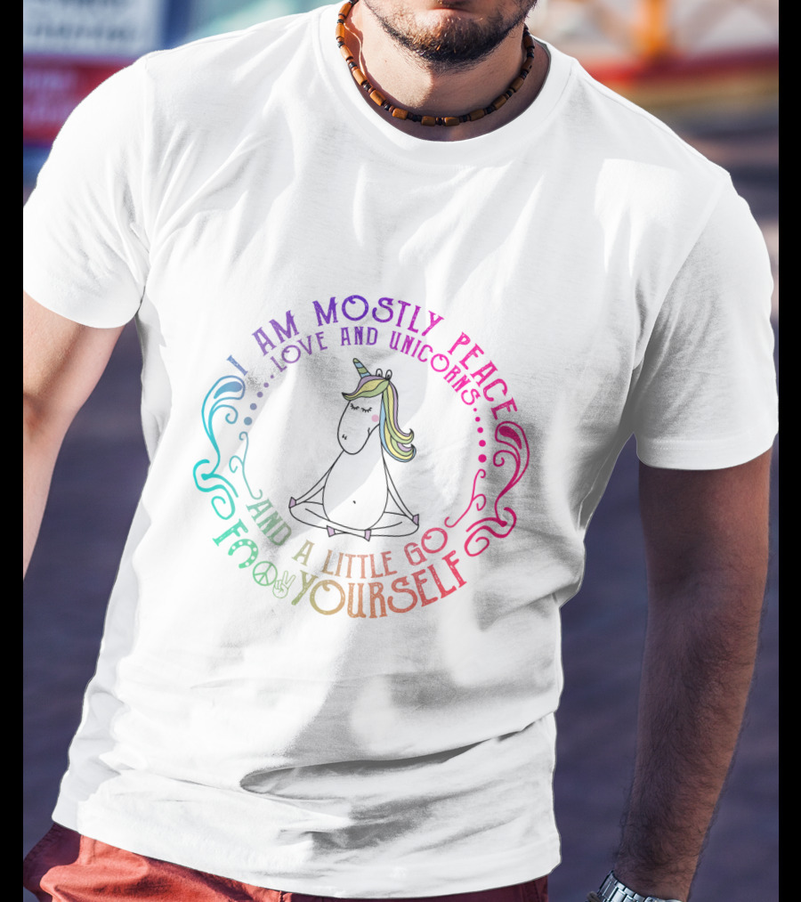 I Am Mostly Peace Love And Unicorns And A Little Go F Yourself T-Shirt