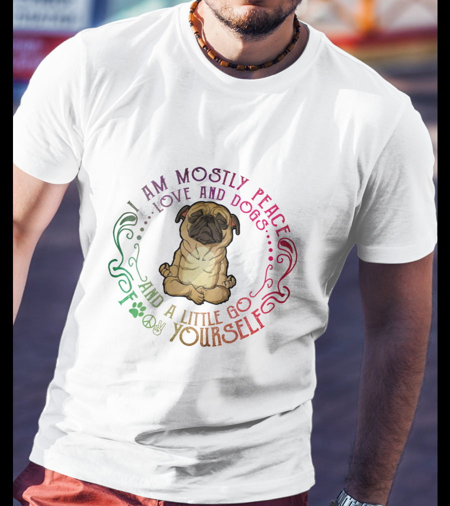 I Am Mostly Peace Love And Dogs And A Little Go F Yourself T-Shirt