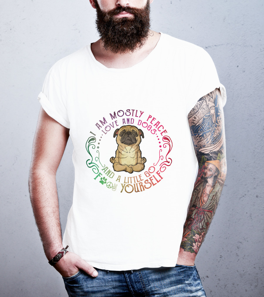 I Am Mostly Peace Love And Dogs And A Little Go F Yourself T-Shirt