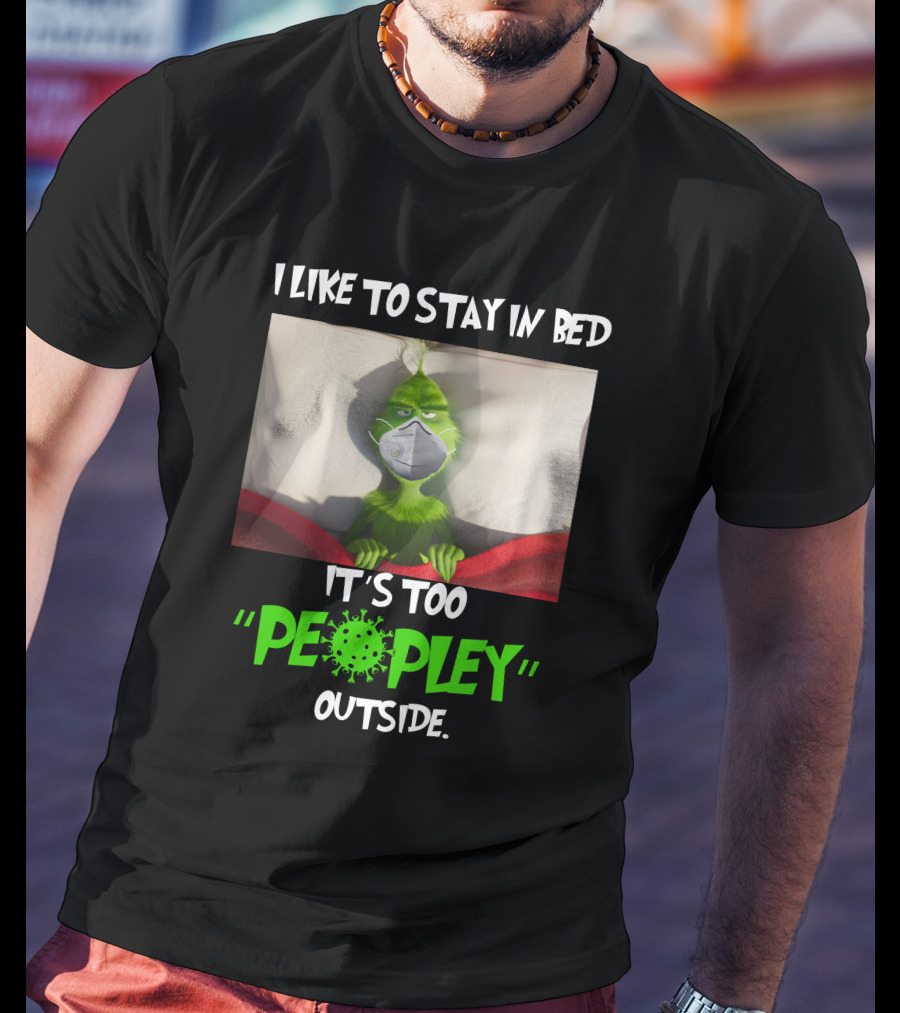 I LIKE TO STAY IN BED IT'S TOO PEOPLEY OUTSIDE Grinch Face Mask T-Shirt