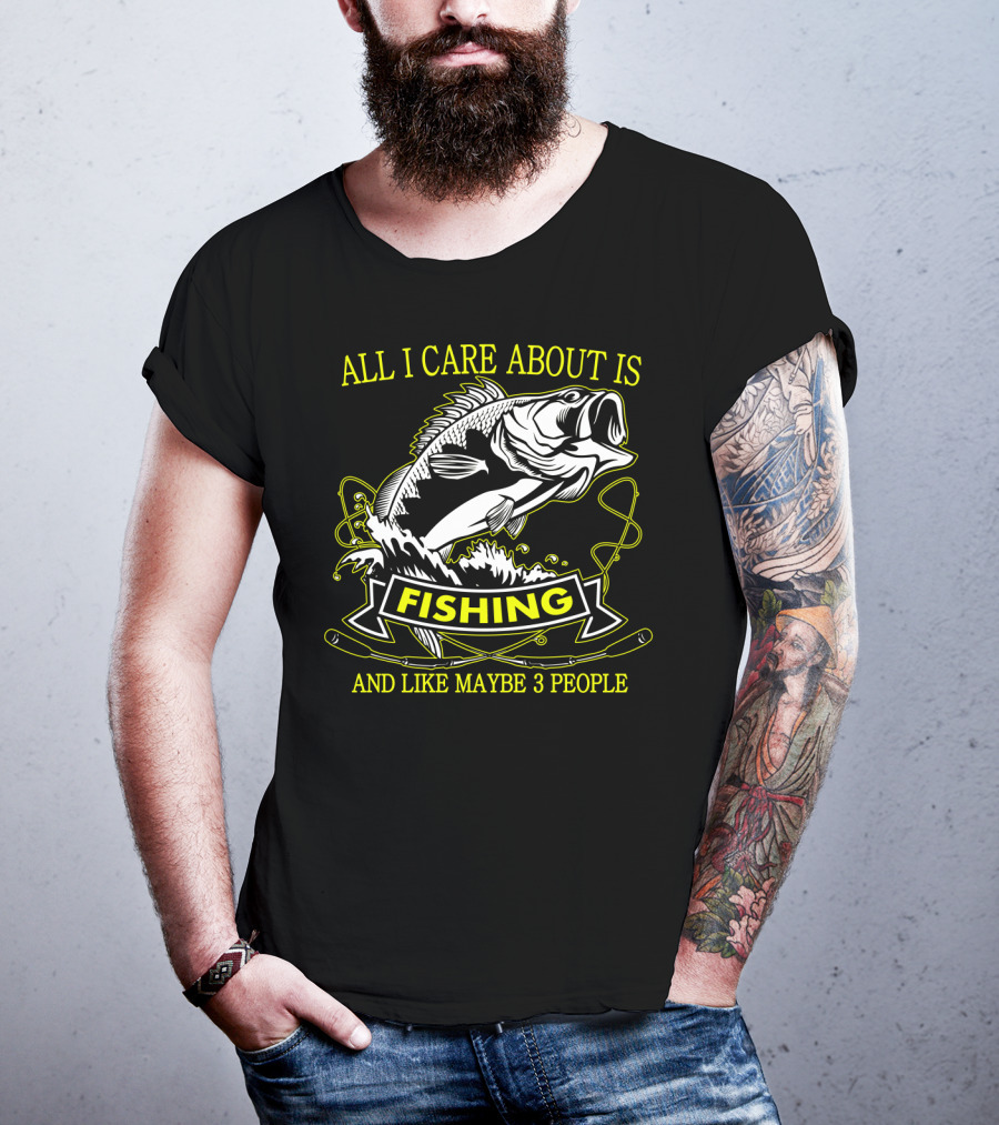 All I Care About Is Fishing And Like Maybe 3 People T-Shirt