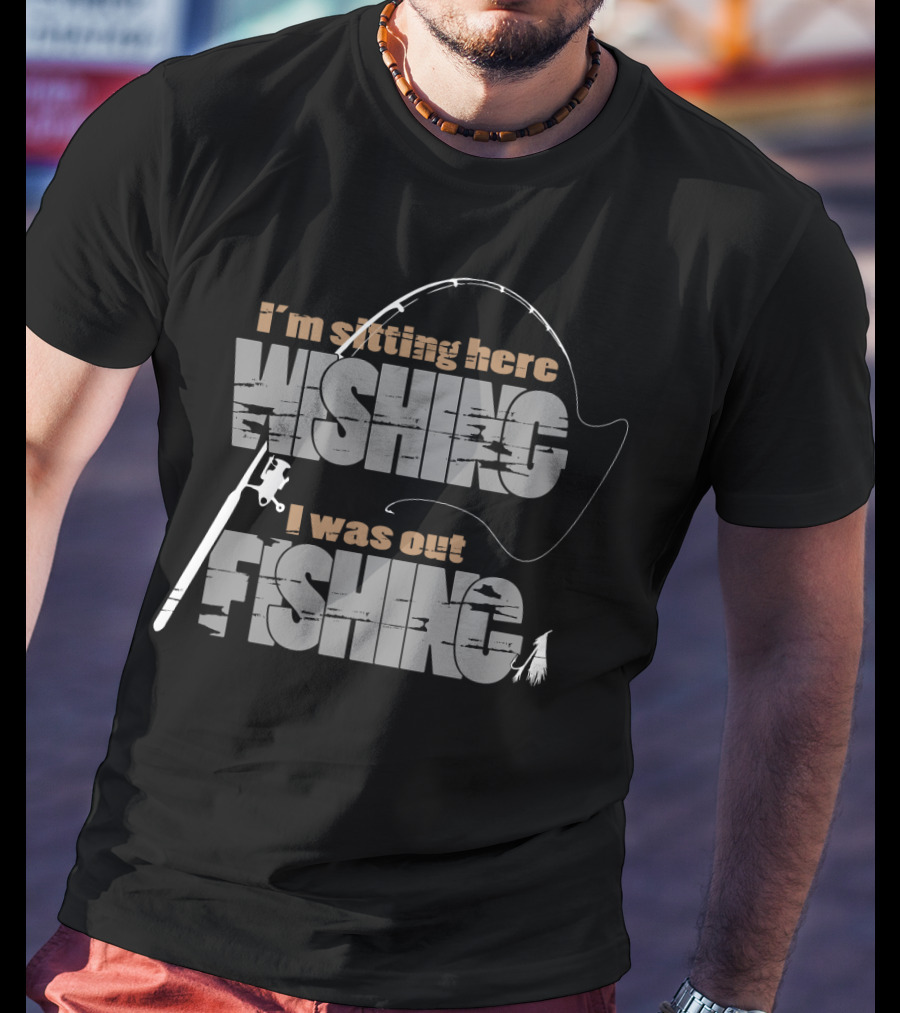 I'm Sitting Here Wishing I Was Out Fishing T-Shirt