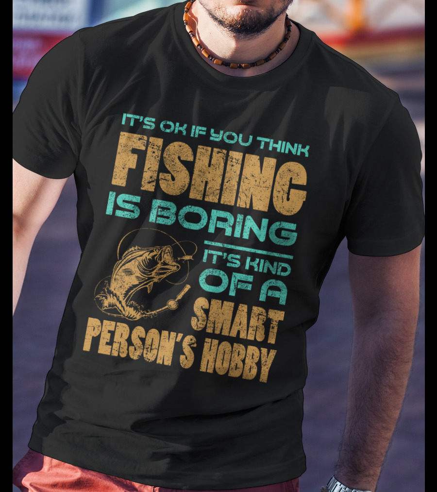 It's Ok If You Think Fishing Is Boring It's Kind Of A Smart Person's Hobby T-Shirt