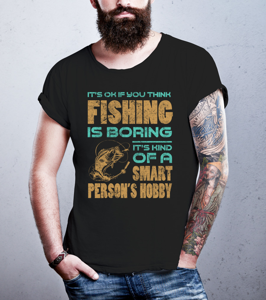 It's Ok If You Think Fishing Is Boring It's Kind Of A Smart Person's Hobby T-Shirt