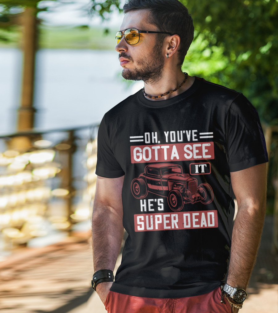 Oh You've Gotta See It He's Super Dead Classic Hot Rod Car T-Shirt