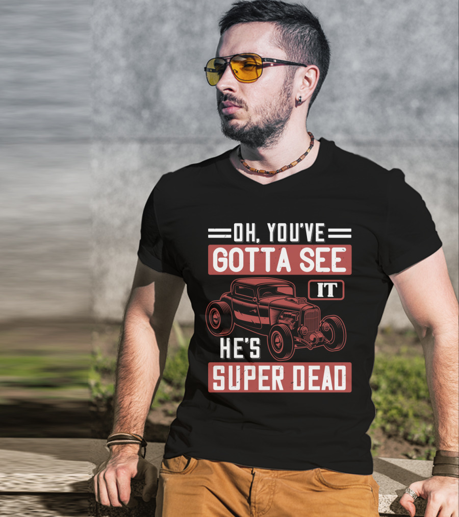 Oh You've Gotta See It He's Super Dead Classic Hot Rod Car T-Shirt