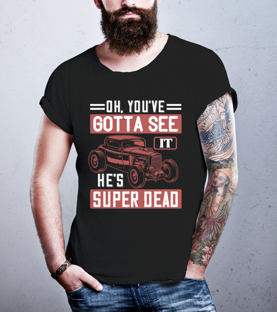 Oh You've Gotta See It He's Super Dead Classic Hot Rod Car T-Shirt