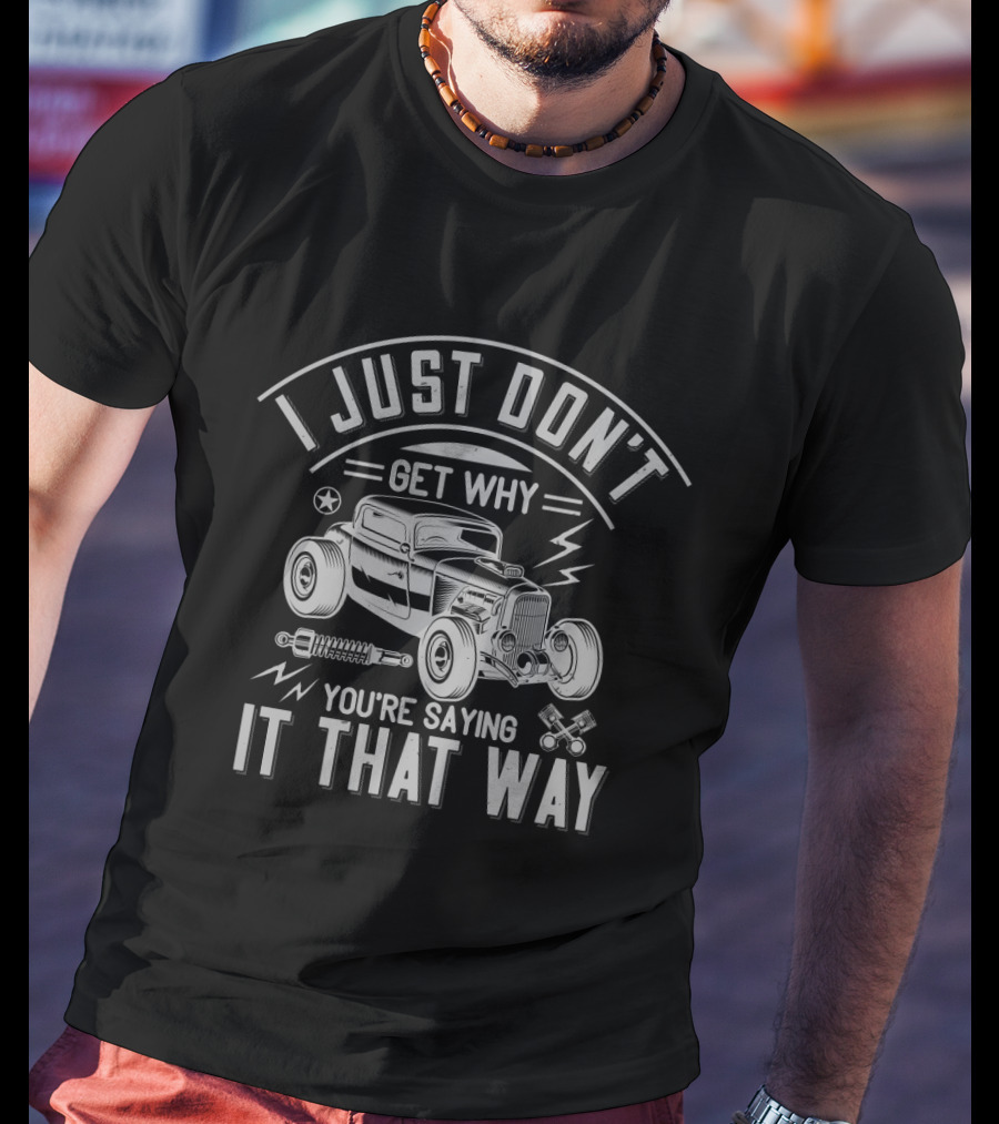 I Just Don't Get Why You're Saying It That Way Classic Hot Rod Illustration Retro Car Enthusiast T-Shirt