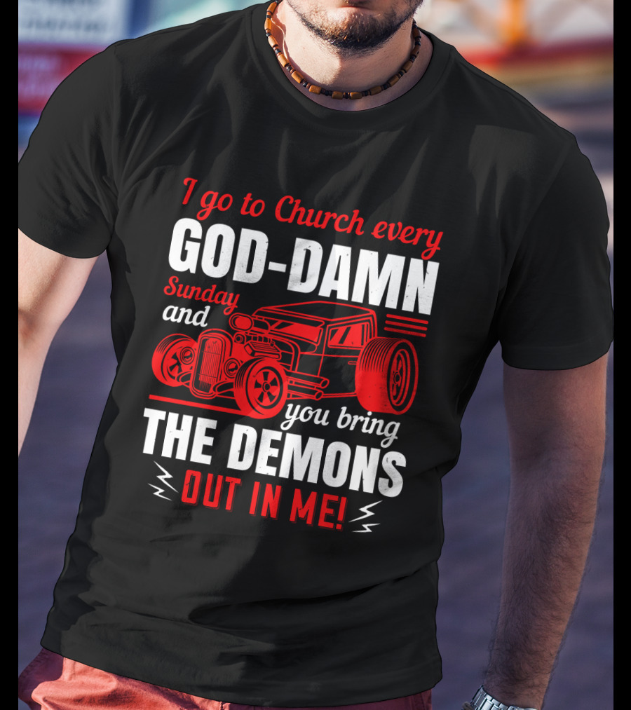 I Go To Church Every God-Damn Sunday And You Bring The Demons Out In Me Hot Rod T-Shirt