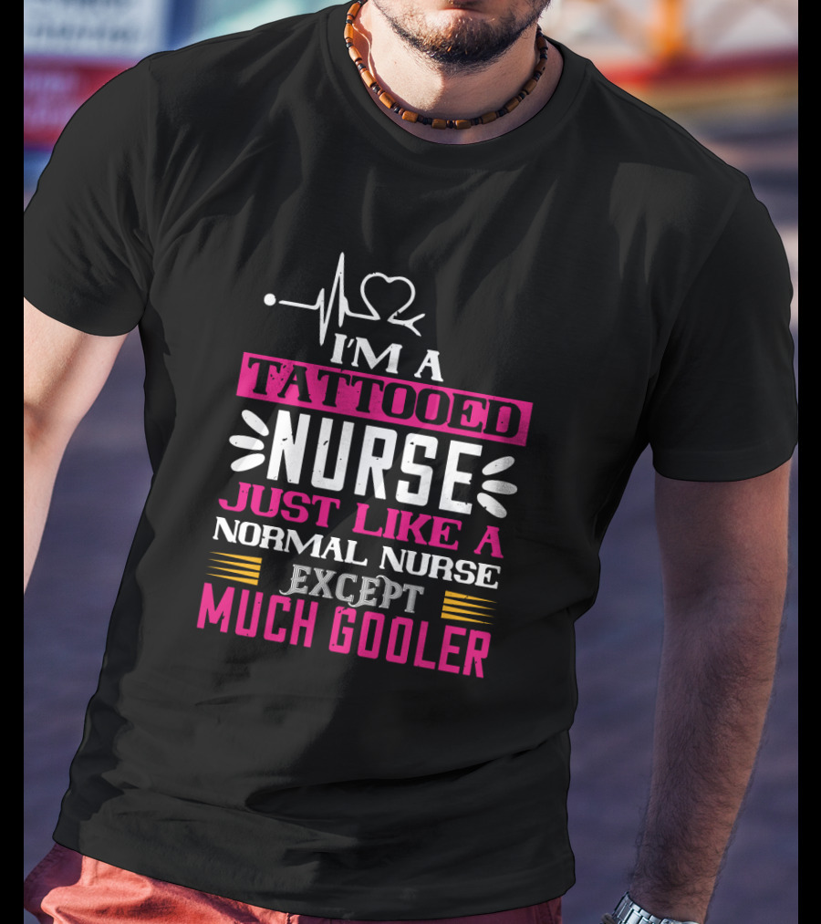 I’m A Tattooed Nurse Just Like A Normal Nurse Except Much Cooler T-Shirt