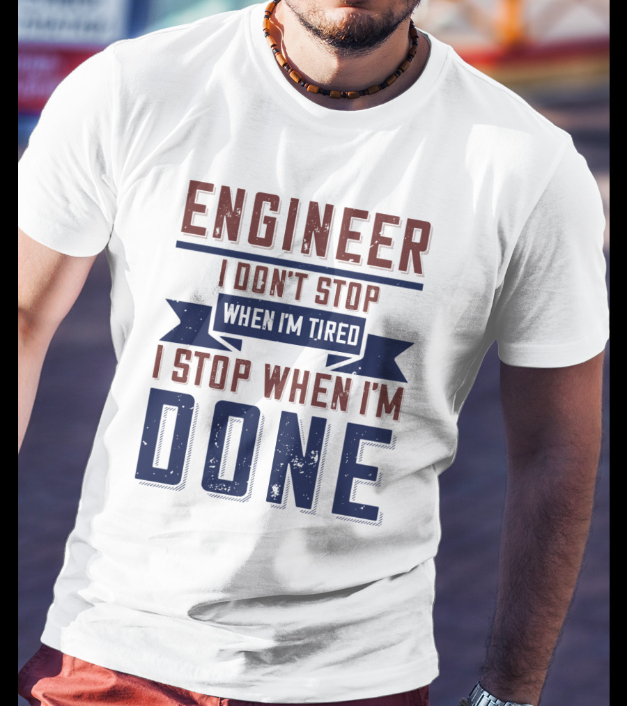 ENGINEER I Don't Stop When I'm Tired I Stop When I'm Done T-Shirt