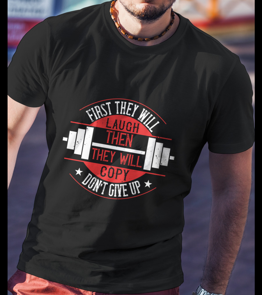 First They Will Laugh Then They Will Copy Don’t Give Up Weightlifting Motivation T-Shirt