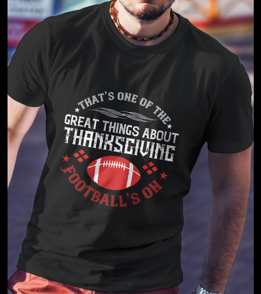 That's One Of The Great Things About Thanksgiving Football's On T-Shirt