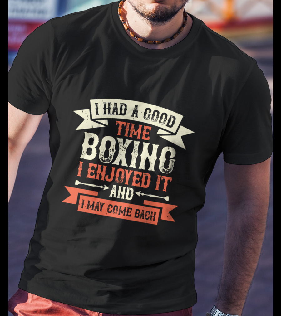 I Had A Good Time Boxing I Enjoyed It And I May Come Back T-Shirt