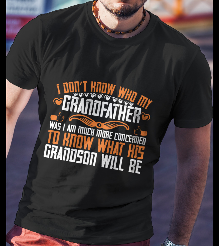 I Don't Know Who My Grandfather Was I Am Much More Concerned To Know What His Grandson Will Be T-Shirt