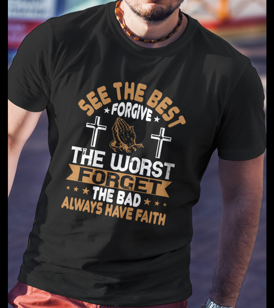 See The Best, Forgive The Worst, Forget The Bad, Always Have Faith With Praying Hands And Crosses T-Shirt