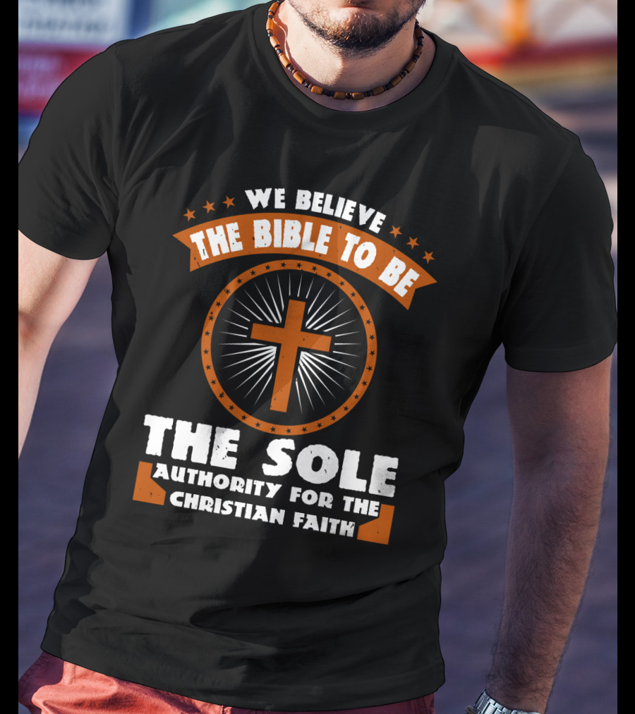 We Believe The Bible To Be The Sole Authority For The Christian Faith Cross Emblem T-Shirt