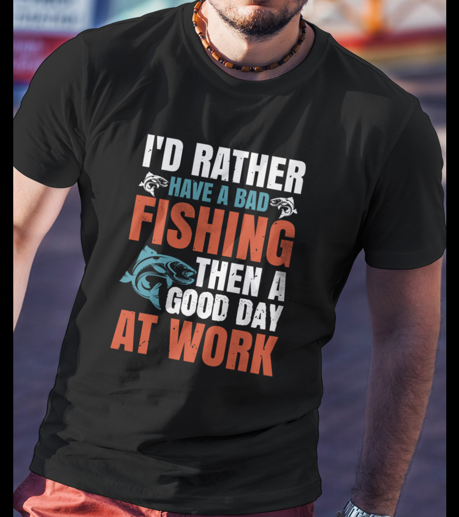 I'd Rather Have A Bad Fishing Then A Good Day At Work T-Shirt