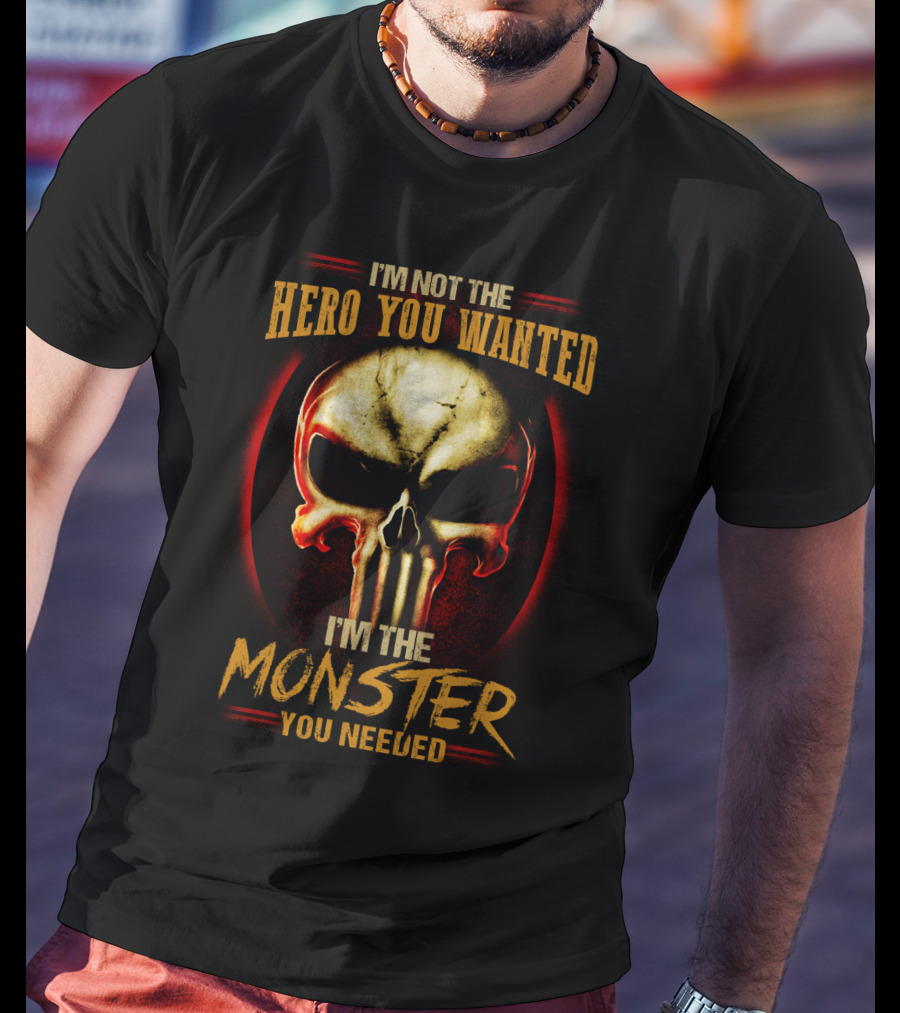 I'm Not The Hero You Wanted I'm The Monster You Needed Skull T-Shirt