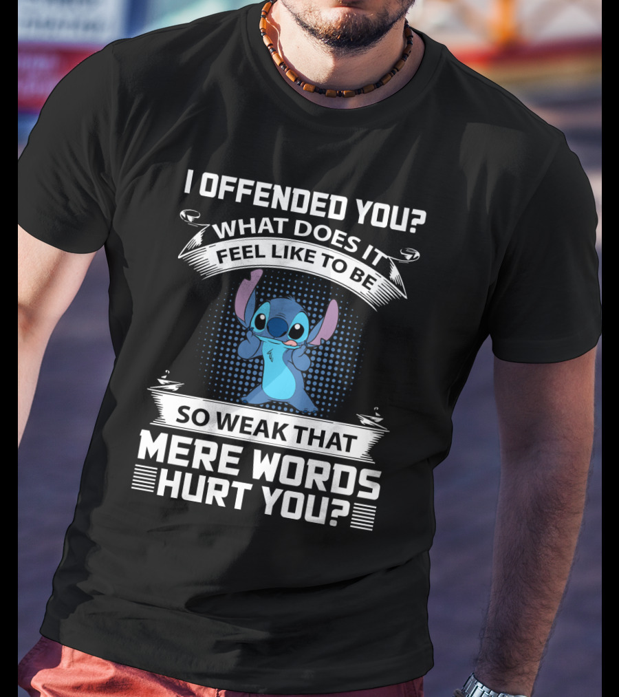 I Offended You What Does It Feel Like To Be So Weak That Mere Words Hurt You Stitch T-Shirt