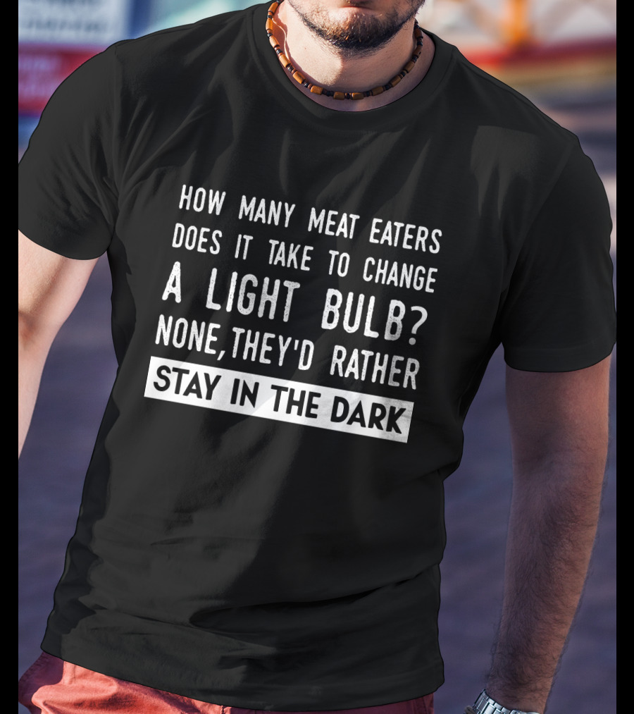 How Many Meat Eaters Does It Take To Change A Light Bulb None They'd Rather Stay In The Dark T-Shirt