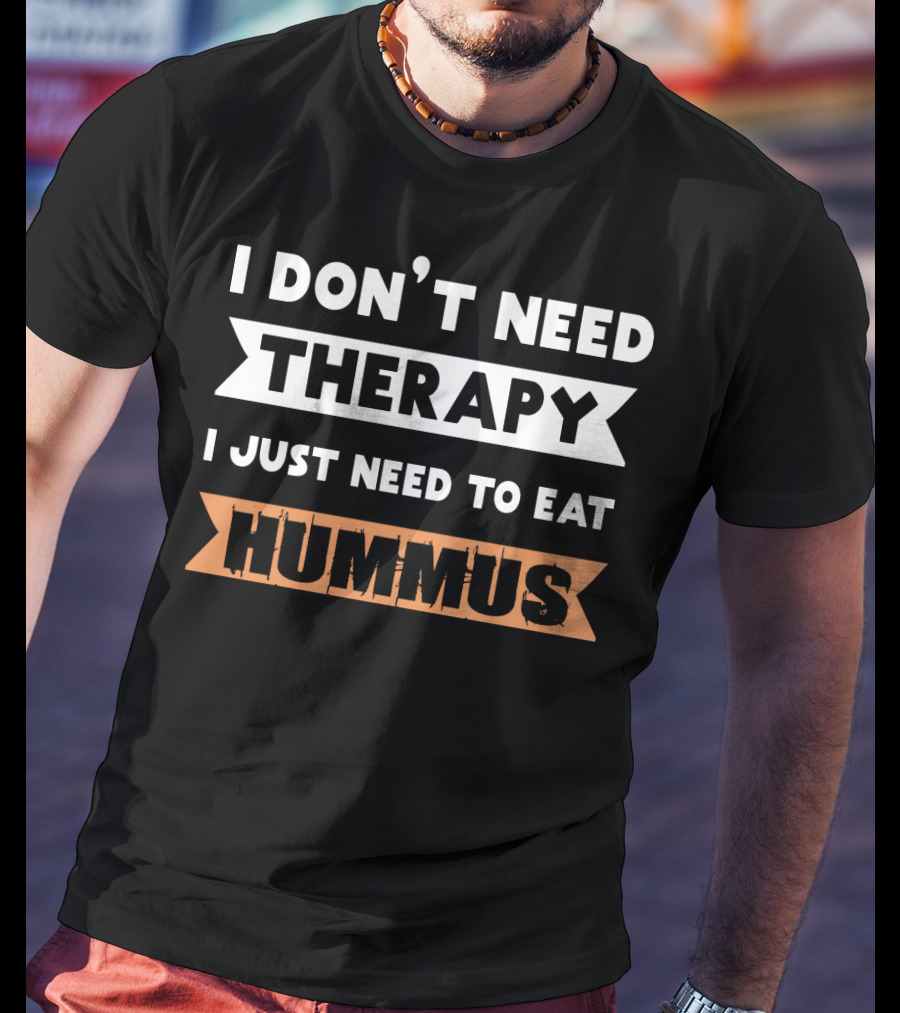 I Don't Need Therapy I Just Need To Eat Hummus T-Shirt