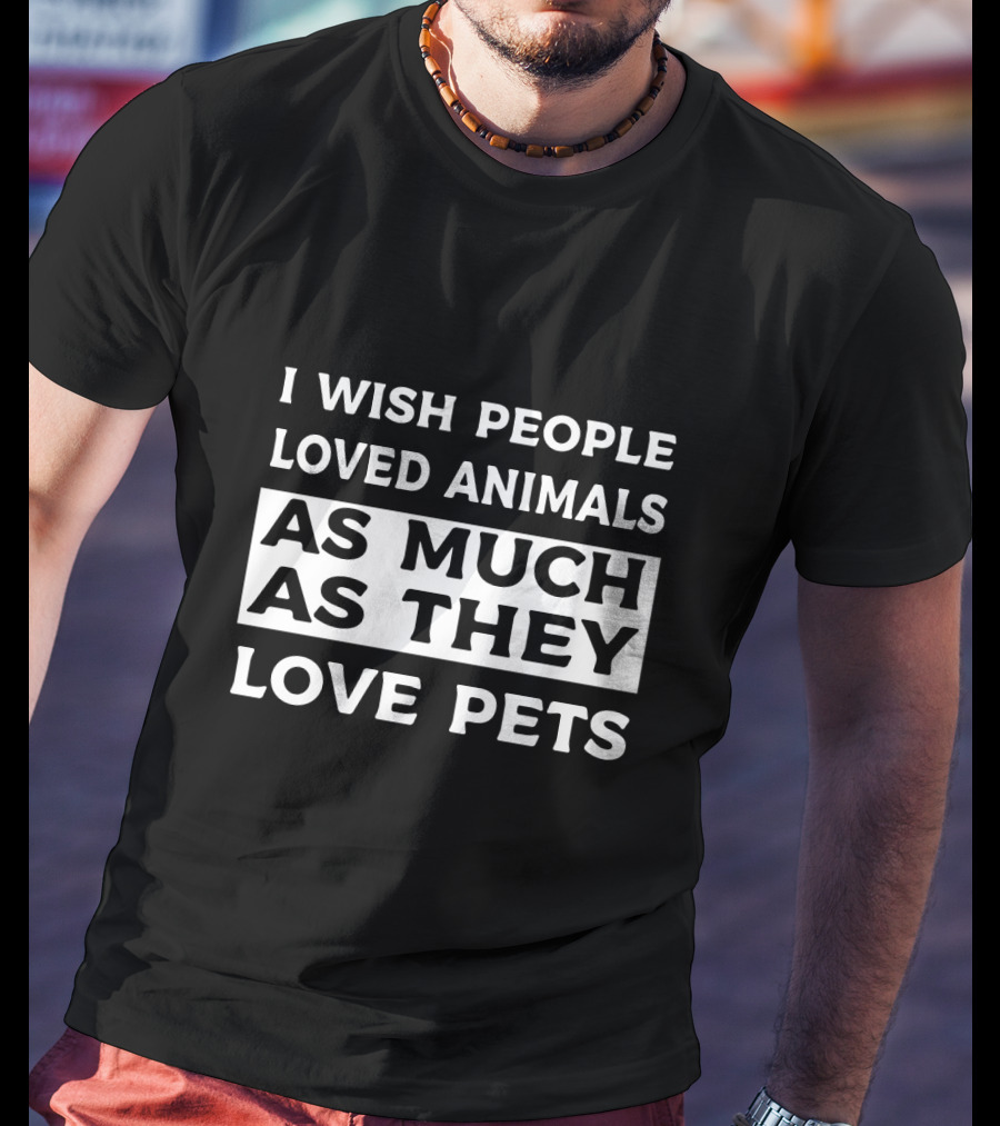 I Wish People Loved Animals As Much As They Love Pets T-Shirt