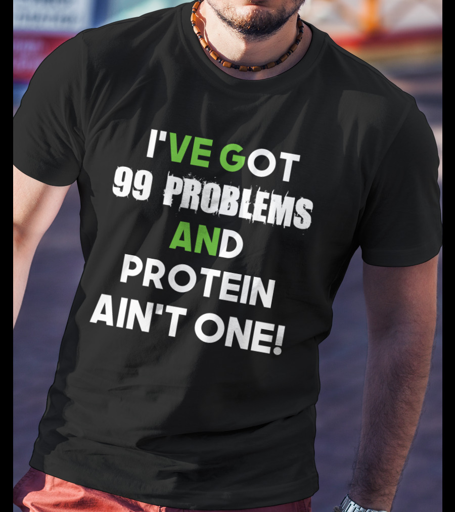I've Got 99 Problems And Protein Ain't One Fitness Motivation Gym Humor T-Shirt